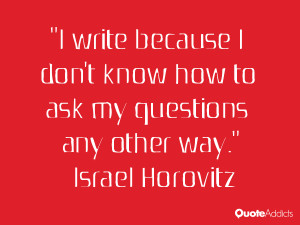 israel horovitz quotes i write because i don t know how to ask my ...