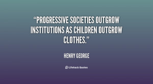 ... societies outgrow institutions as children outgrow clothes