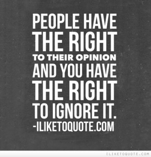 People have the right to their opinion and you have the right to ...