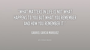 quote-Gabriel-Garcia-Marquez-what-matters-in-life-is-not-what-170499 ...