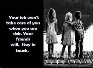 Your Job Wont Take Care Of You When you Are Sick Your Friends Will ...