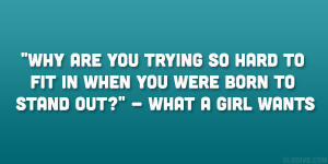 ... to fit in when you were born to stand out?” – What A Girl Wants
