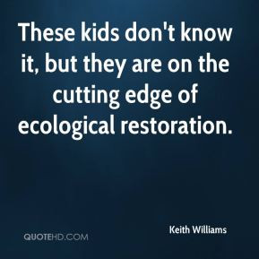 ... know it, but they are on the cutting edge of ecological restoration
