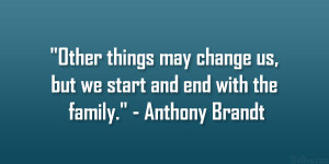 ... change us, but we start and end with the family.” – Anthony Brandt