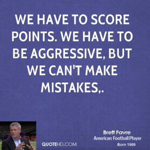 We have to score points. We have to be aggressive, but we can't make ...