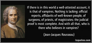 ... that, who is there who believes in vampires? - Jean-Jacques Rousseau