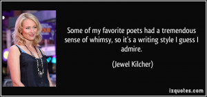 ... of whimsy, so it's a writing style I guess I admire. - Jewel Kilcher