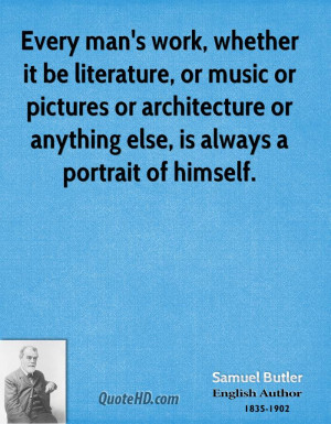 Every man's work, whether it be literature, or music or pictures or ...