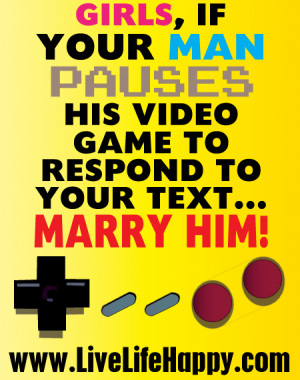 ... your man pauses his video game to respond to your text… Marry him