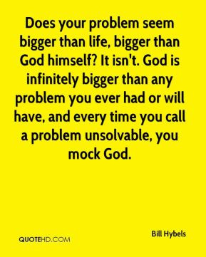 Bill Hybels - Does your problem seem bigger than life, bigger than God ...