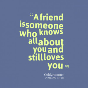 Quotes Picture: a friend is someone who knows all about you and still ...