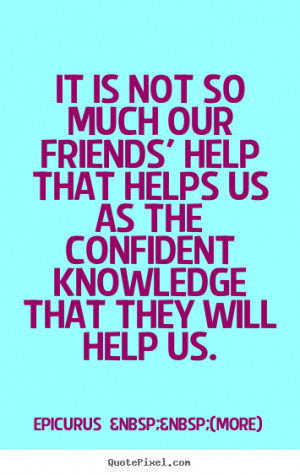 ... friends' help that helps us.. Epicurus (more) famous friendship quotes
