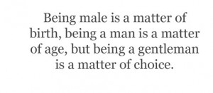... being a man is a matter of age, but being a gentleman is a matter of