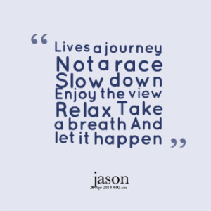 quotes Lives a journey Not a race Slow down Enjoy the view Relax Take ...