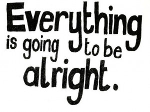 Everything is going to be alright.