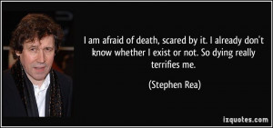 am afraid of death, scared by it. I already don't know whether I ...
