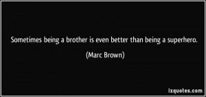 ... being a brother is even better than being a superhero. - Marc Brown