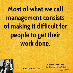 Most of what we call management consists of making it difficult for ...