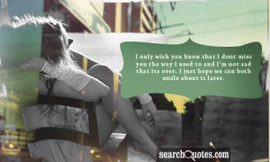 only wish you knew that I dont miss you the way I used to and I'm ...