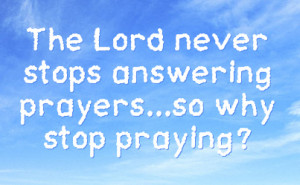 the lord never stops answering prayers so why stop praying