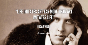 Life imitates art far more than art imitates Life.”