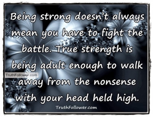 ... have to fight the battle. True strength is being adult enough to walk