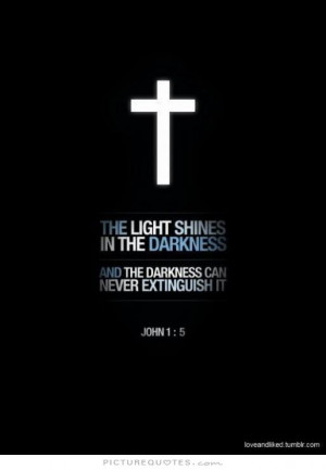 The light shines in the darkness and the darkness can never extinguish ...