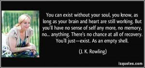 ... of recovery. You'll just—exist. As an empty shell. - J. K. Rowling