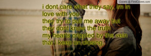 dont care what they say, im in love with you they try to pull me away ...