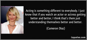 know that if you watch an actor or actress getting better and better ...