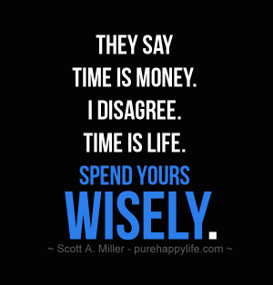 Life Quote: They say Time is Money. I disagree. Time is Life. Spend ...