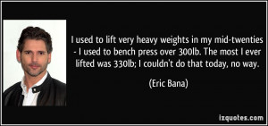to lift very heavy weights in my mid-twenties - I used to bench press ...