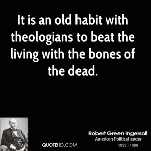 It is an old habit with theologians to beat the living with the bones ...