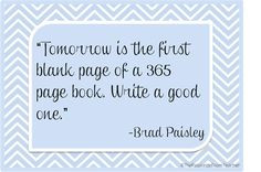 Tomorrow is the first blank page of a 365 page book. Write a good one ...