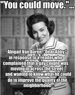 You could move.’ - Abigail Van Buren, ‘Dear Abby’, in response ...