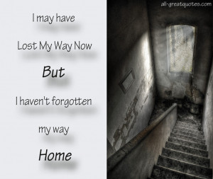 may have lost my way But I haven’t forgotten my way home.