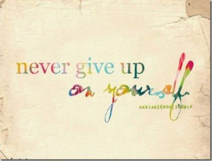 Never give up on yourself.