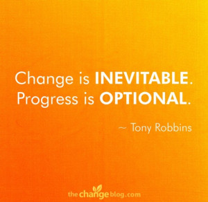 Change is inevitable. Progress is optional.” ~ Tony Robbins