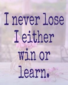 Win or learn... and NEVER play the victim!