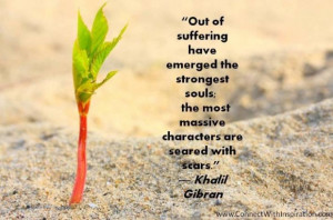 Khalil gibran quote out of suffering have emerged the strongest soul