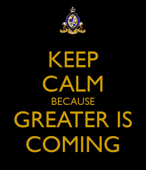 KEEP CALM BECAUSE GREATER IS COMING