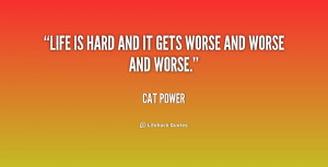 quote-Cat-Power-life-is-hard-and-it-gets-worse-208504.png