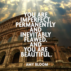 You are imperfect, permanently and inevitably flawed. And you are ...