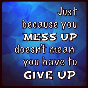 Mess up doesn't mean give up.