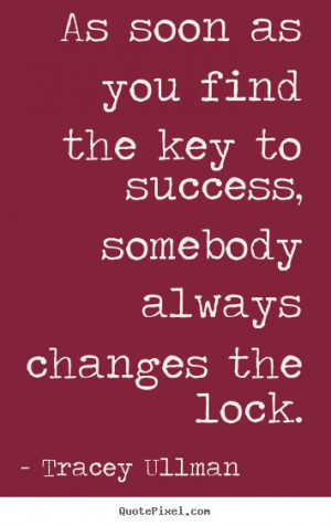 As soon as you find the key to success, somebody always changes the ...