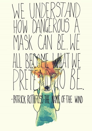 ... mask can be. We all become what we pretend to be. --Patrick Rothfuss