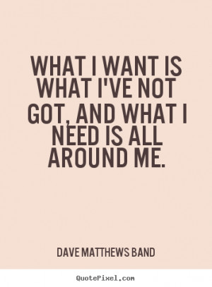 What I want is what I've not got, and what I need is all around me ...