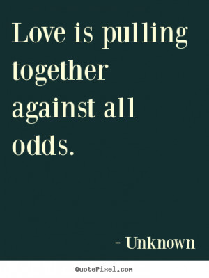 together against all odds unknown more love quotes friendship quotes ...