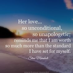 Her love... so unconditional, so unapologetic; reminds me that I am ...