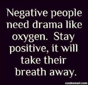 People Quote: Negative people need drama like oxygen. Stay...